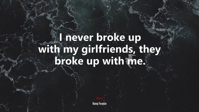 I never broke up with my girlfriends, they broke up with me. | Manny Pacquiao quote