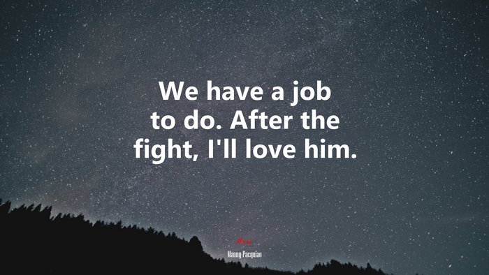We have a job to do. After the fight, I’ll love him. | Manny Pacquiao quote