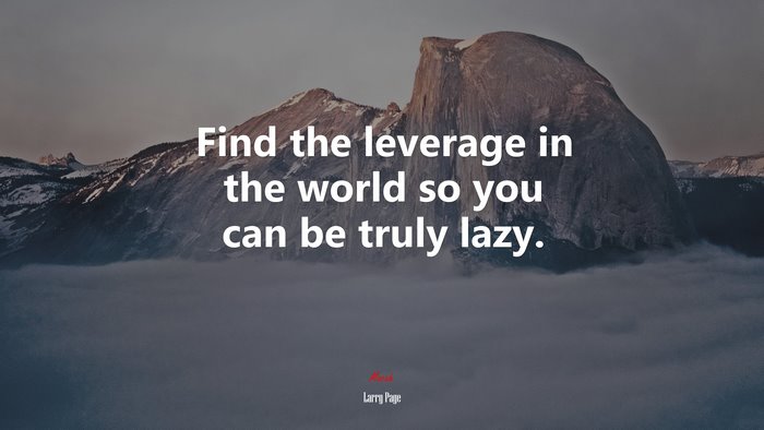 Find the leverage in the world so you can be truly lazy. | Larry Page quote