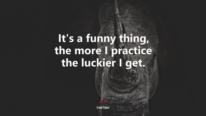 It’s a funny thing, the more I practice the luckier I get. | Arnold Palmer quote