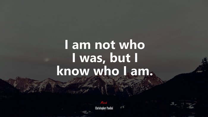 I am not who I was, but I know who I am. | Christopher Paolini quote