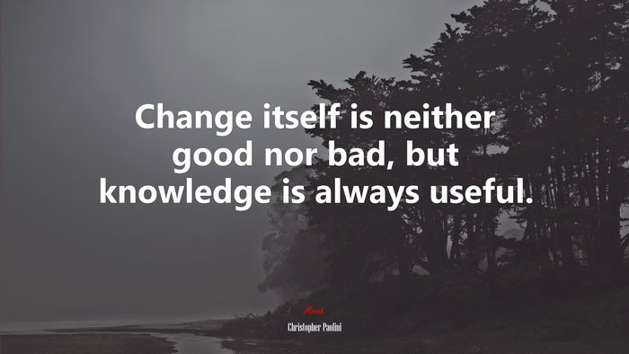 Change itself is neither good nor bad, but knowledge is always useful. | Christopher Paolini quote