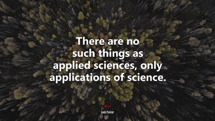 There are no such things as applied sciences, only applications of science. | Louis Pasteur quote