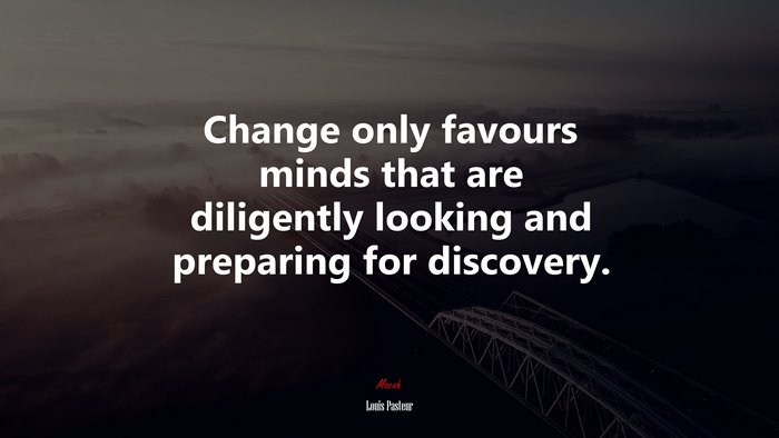 Change only favours minds that are diligently looking and preparing for discovery. | Louis Pasteur quote