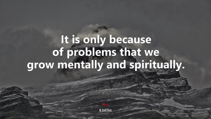 It is only because of problems that we grow mentally and spiritually. | M. Scott Peck quote