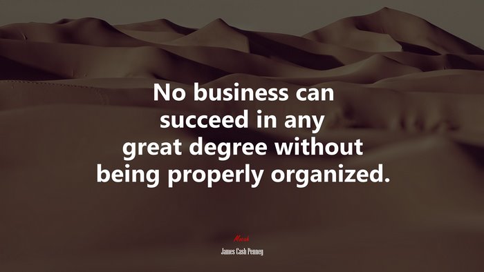 No business can succeed in any great degree without being properly organized. | James Cash Penney quote