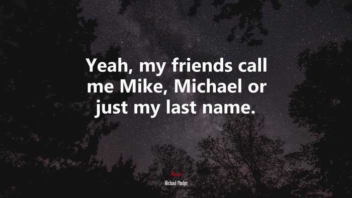Yeah, my friends call me Mike, Michael or just my last name. | Michael Phelps quote