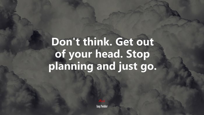 Don’t think. Get out of your head. Stop planning and just go. | Amy Poehler quote