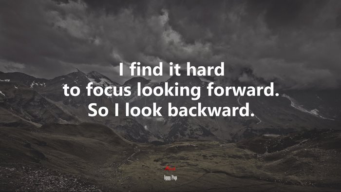 I find it hard to focus looking forward. So I look backward. | Iggy Pop quote