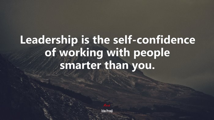 Leadership is the self-confidence of working with people smarter than you. | Azim Premji quote