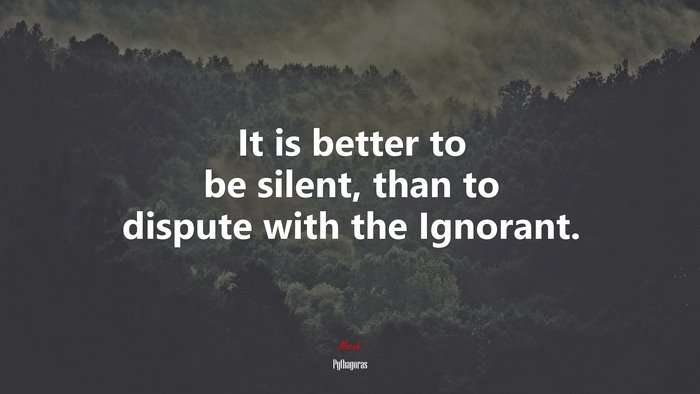 It is better to be silent, than to dispute with the Ignorant. | Pythagoras quote