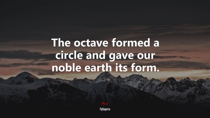 The octave formed a circle and gave our noble earth its form. | Pythagoras quote