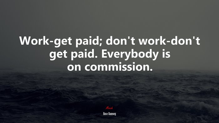 Work-get paid; don’t work-don’t get paid. Everybody is on commission. | Dave Ramsey quote