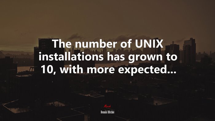 The number of UNIX installations has grown to 10, with more expected... | Dennis Ritchie quote