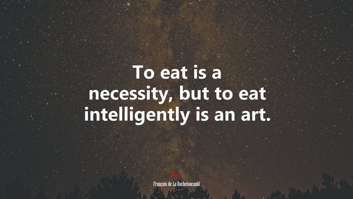 To eat is a necessity, but to eat intelligently is an art. | François de La Rochefoucauld quote