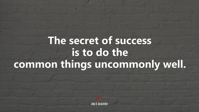 The secret of success is to do the common things uncommonly well. | John D. Rockefeller quote