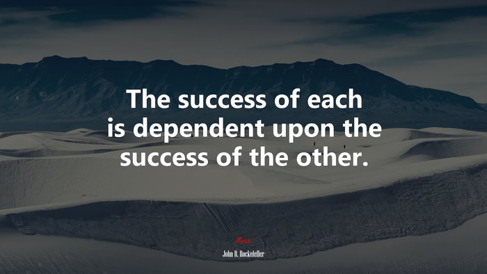 The success of each is dependent upon the success of the other. | John D. Rockefeller quote