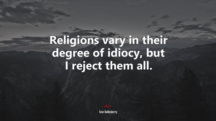Religions vary in their degree of idiocy, but I reject them all. | Gene Roddenberry quote