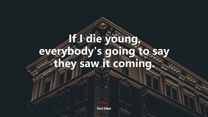 If I die young, everybody’s going to say they saw it coming. | Dennis Rodman quote