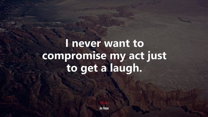 I never want to compromise my act just to get a laugh. | Joe Rogan quote
