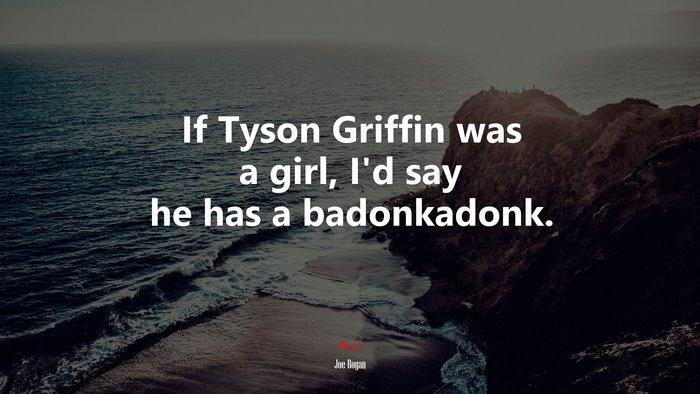 If Tyson Griffin was a girl, I’d say he has a badonkadonk. | Joe Rogan quote