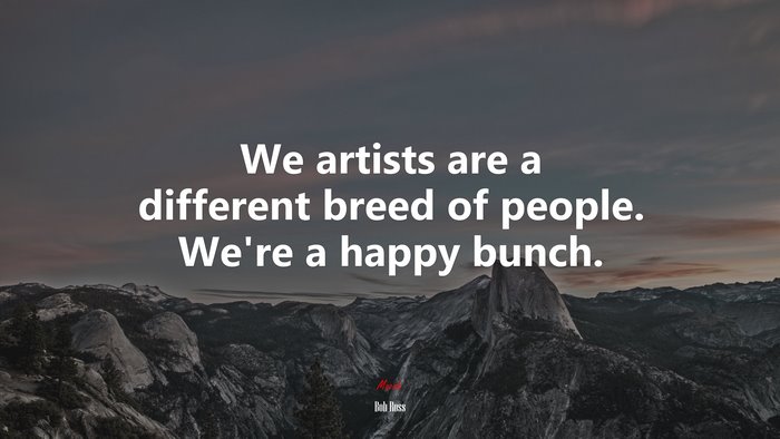 We artists are a different breed of people. We’re a happy bunch. | Bob Ross quote