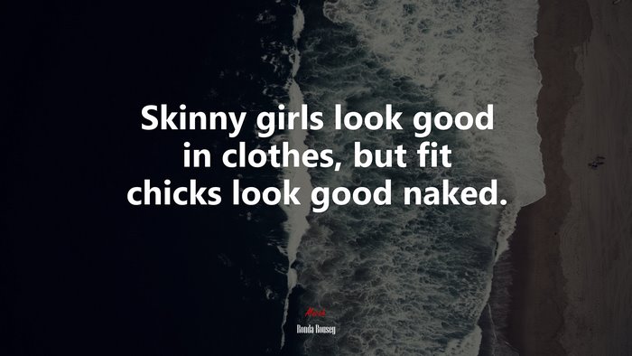 Skinny girls look good in clothes, but fit chicks look good naked. | Ronda Rousey quote