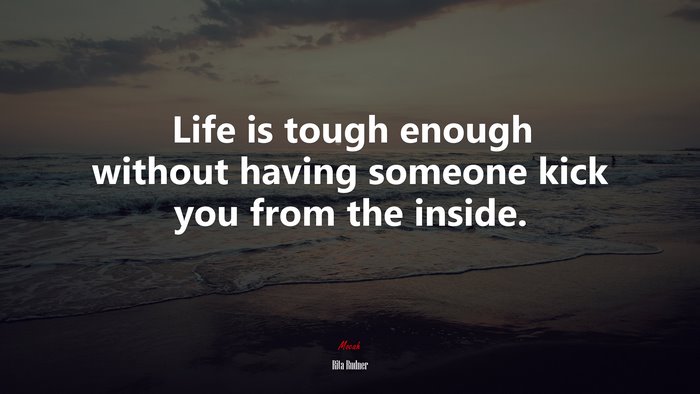 Life is tough enough without having someone kick you from the inside. | Rita Rudner quote