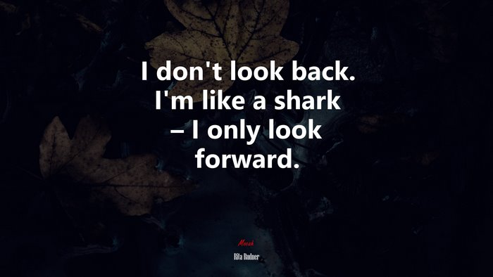 I don’t look back. I’m like a shark – I only look forward. | Rita Rudner quote