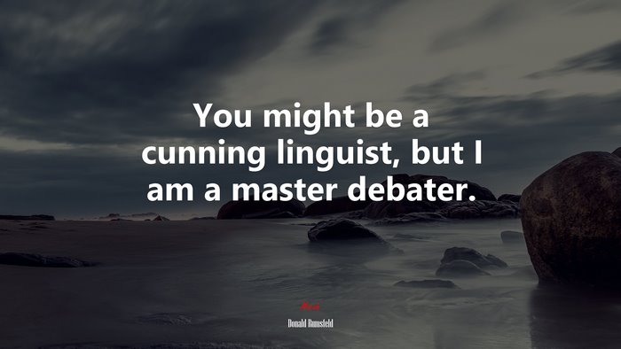 You might be a cunning linguist, but I am a master debater. | Donald Rumsfeld quote