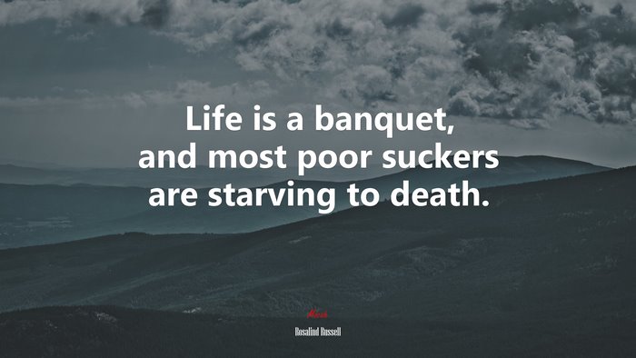 Life is a banquet, and most poor suckers are starving to death. | Rosalind Russell quote