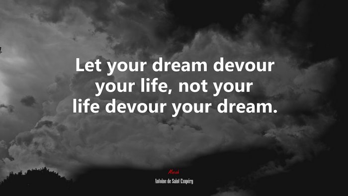 Let your dream devour your life, not your life devour your dream. | Antoine de Saint-Exupéry quote