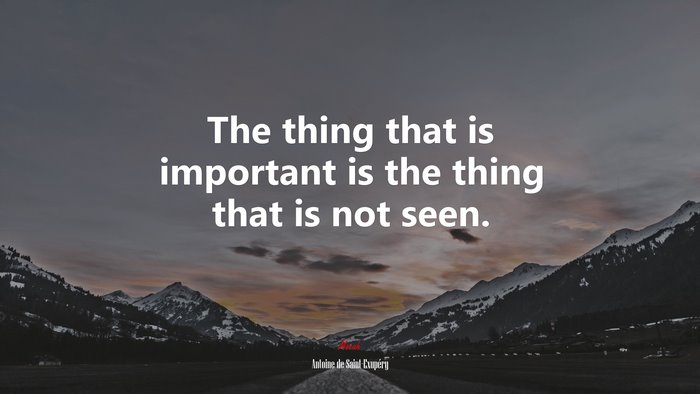 The thing that is important is the thing that is not seen. | Antoine de Saint-Exupéry quote