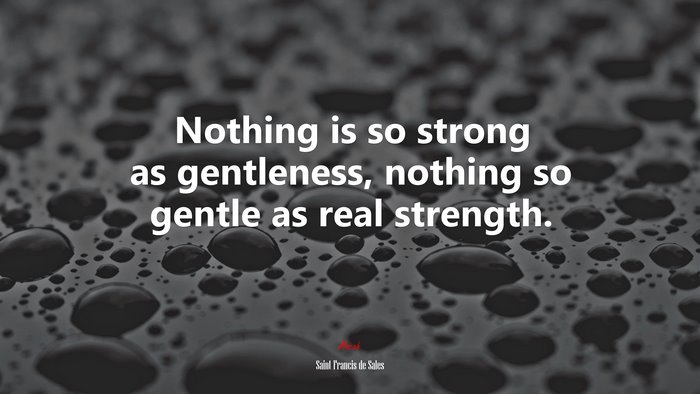 Nothing is so strong as gentleness, nothing so gentle as real strength. | Saint Francis de Sales quote