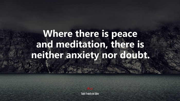 Where there is peace and meditation, there is neither anxiety nor doubt. | Saint Francis de Sales quote