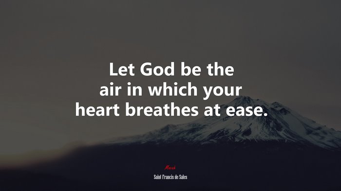 Let God be the air in which your heart breathes at ease. | Saint Francis de Sales quote