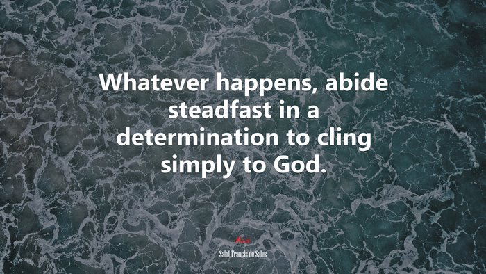 Whatever happens, abide steadfast in a determination to cling simply to God. | Saint Francis de Sales quote