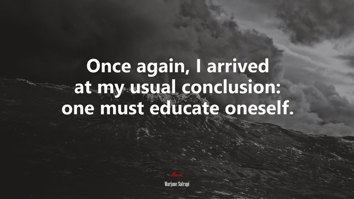 Once again, I arrived at my usual conclusion: one must educate oneself. | Marjane Satrapi quote