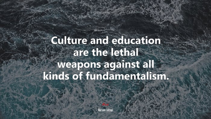 Culture and education are the lethal weapons against all kinds of fundamentalism. | Marjane Satrapi quote