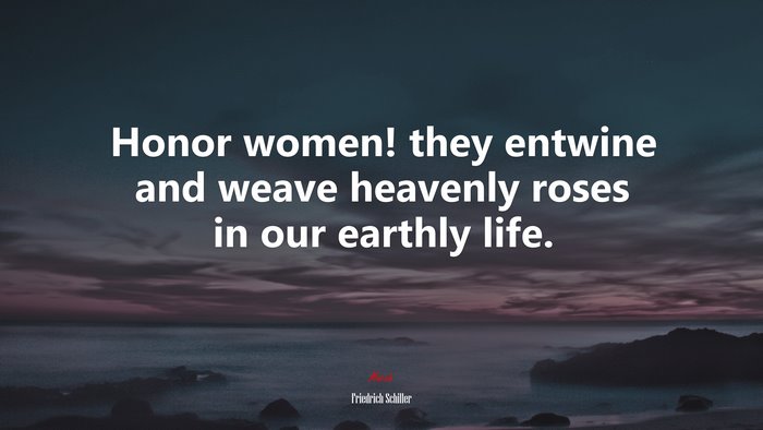 Honor women! they entwine and weave heavenly roses in our earthly life. | Friedrich Schiller quote