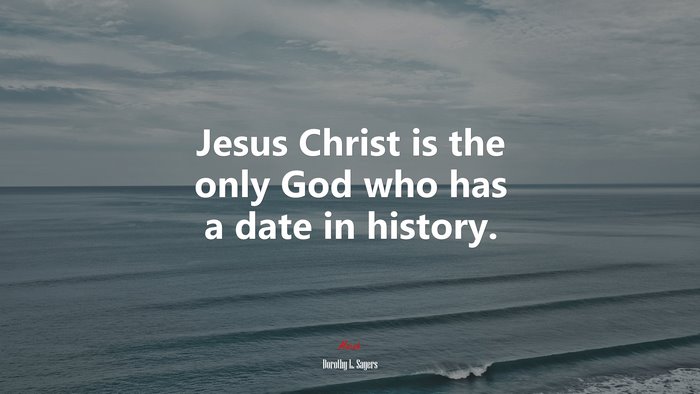 Jesus Christ is the only God who has a date in history. | Dorothy L. Sayers quote