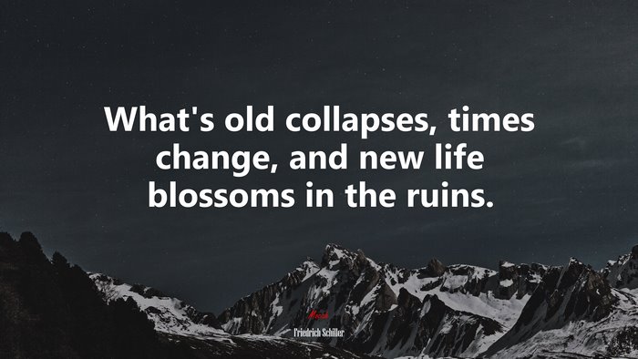 What’s old collapses, times change, and new life blossoms in the ruins. | Friedrich Schiller quote
