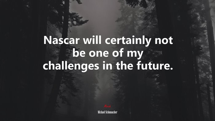 Nascar will certainly not be one of my challenges in the future. | Michael Schumacher quote
