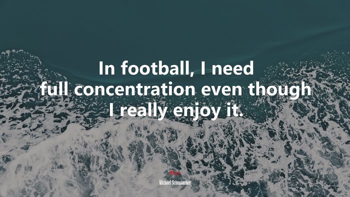 In football, I need full concentration even though I really enjoy it. | Michael Schumacher quote