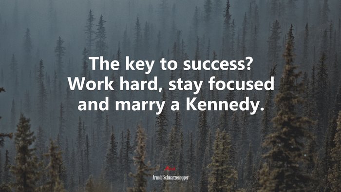 The key to success? Work hard, stay focused and marry a Kennedy. | Arnold Schwarzenegger quote
