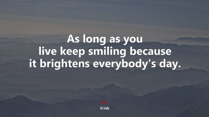 As long as you live keep smiling because it brightens everybody’s day. | Vin Scully quote
