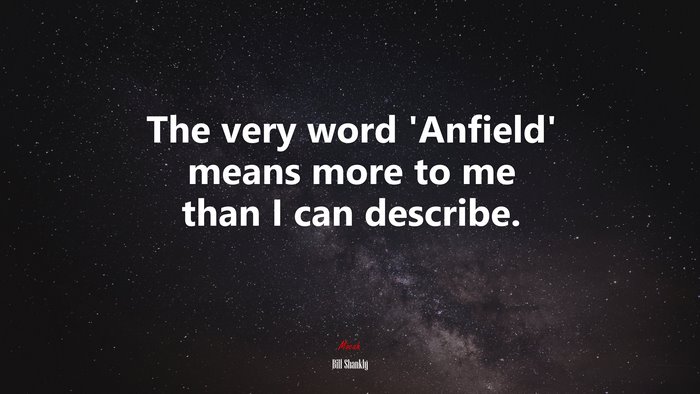 The very word ‘Anfield’ means more to me than I can describe. | Bill Shankly quote