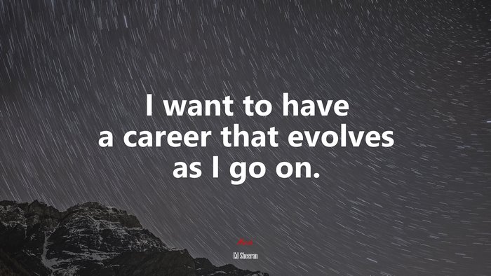 I want to have a career that evolves as I go on. | Ed Sheeran quote