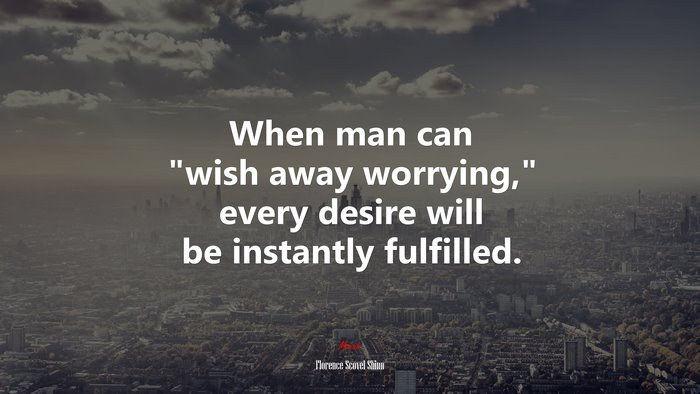 When man can “wish away worrying,” every desire will be instantly fulfilled. | Florence Scovel Shinn quote