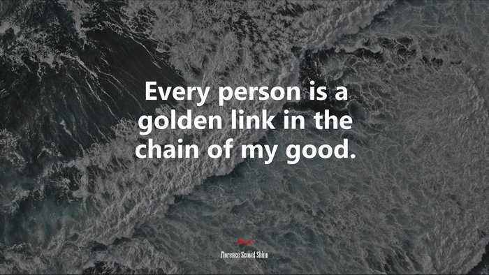 Every person is a golden link in the chain of my good. | Florence Scovel Shinn quote